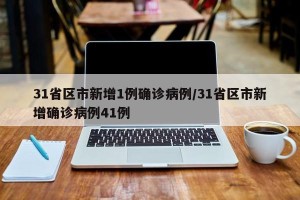 31省区市新增1例确诊病例/31省区市新增确诊病例41例