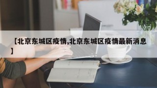 【北京东城区疫情,北京东城区疫情最新消息】