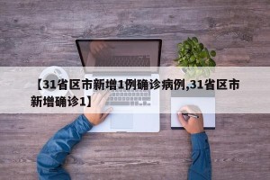 【31省区市新增1例确诊病例,31省区市新增确诊1】