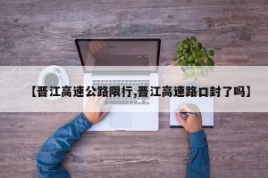 【晋江高速公路限行,晋江高速路口封了吗】