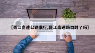 【晋江高速公路限行,晋江高速路口封了吗】