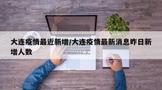 大连疫情最近新增/大连疫情最新消息昨日新增人数