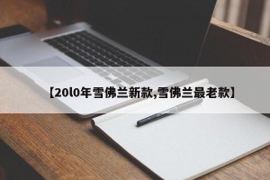 【20l0年雪佛兰新款,雪佛兰最老款】