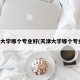天津大学哪个专业好(天津大学哪个专业强)