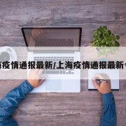 上海疫情通报最新/上海疫情通报最新今天