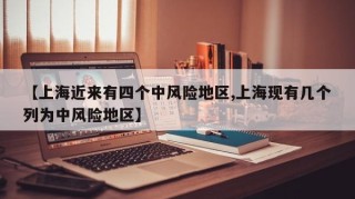 【上海近来有四个中风险地区,上海现有几个列为中风险地区】