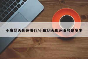 小度明天郑州限行/小度明天郑州限号是多少