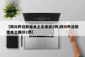 【四川昨日新增本土无症状5例,四川昨日新增本土确诊1例】