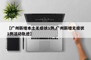 【广州新增本土无症状1例,广州新增无症状1例活动轨迹】