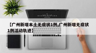 【广州新增本土无症状1例,广州新增无症状1例活动轨迹】