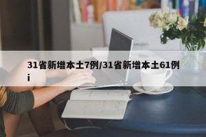 31省新增本土7例/31省新增本土61例i