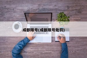 成都限号(成都限号处罚)