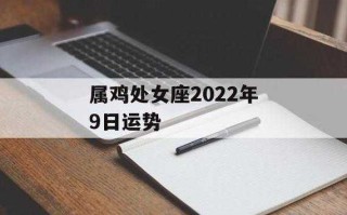 2022年生肖鸡处女座运势