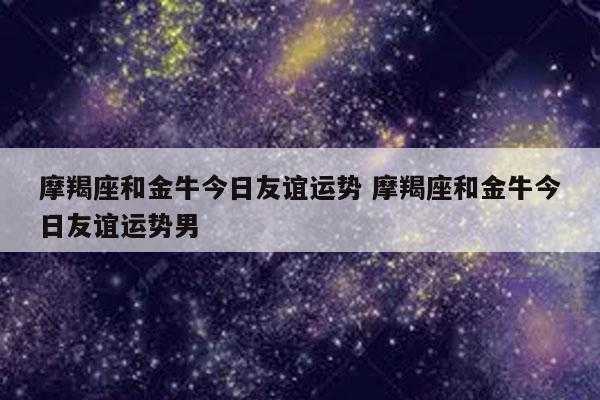 金牛座和摩羯座的星座运势